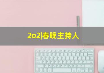 2o2|春晚主持人